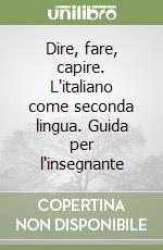 Dire, fare, capire. L'italiano come seconda lingua. Guida per l'insegnante libro