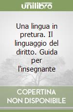 Una lingua in pretura. Il linguaggio del diritto. Guida per l'insegnante libro