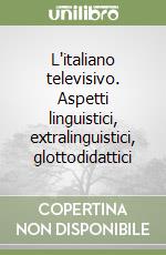 L'italiano televisivo. Aspetti linguistici, extralinguistici, glottodidattici libro