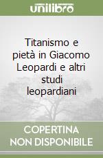 Titanismo e pietà in Giacomo Leopardi e altri studi leopardiani libro