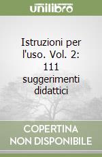 Istruzioni per l'uso. Vol. 2: 111 suggerimenti didattici libro