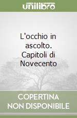 L'occhio in ascolto. Capitoli di Novecento libro