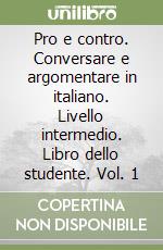 Pro e contro. Conversare e argomentare in italiano. Livello intermedio. Libro dello studente. Vol. 1 libro