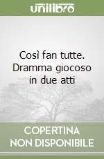 Così fan tutte. Dramma giocoso in due atti libro