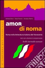 Amor di Roma. Roma nella letteratura italiana del '900. Testi con attività di comprensione. Livello intermedio-avanzato. Per le Scuole superiori