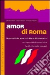 Amor di Roma. Roma nella letteratura italiana del '900. Testi con attività di comprensione. Livello intermedio-avanzato. Per le Scuole superiori libro