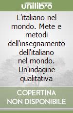 L'italiano nel mondo. Mete e metodi dell'insegnamento dell'italiano nel mondo. Un'indagine qualitativa libro