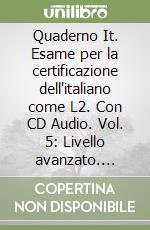 Quaderno It. Esame per la certificazione dell'italiano come L2. Con CD Audio. Vol. 5: Livello avanzato. Prove degli anni 2002 e 2003 libro