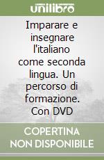 Imparare e insegnare l'italiano come seconda lingua. Un percorso di formazione. Con DVD libro