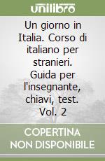 Un giorno in Italia. Corso di italiano per stranieri. Guida per l'insegnante, chiavi, test. Vol. 2 libro