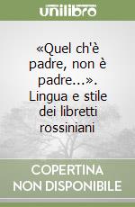 «Quel ch'è padre, non è padre...». Lingua e stile dei libretti rossiniani libro