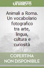 Animali a Roma. Un vocabolario fotografico tra arte, lingua, cultura e curiosità