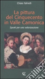 La pittura del Cinquecento in Valle Camonica. Spunti per una valorizzazione libro