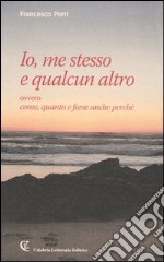 Io, me stesso e qualcun altro ovvero come, quanto e forse anche perché libro