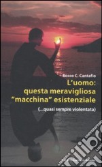 L'uomo: questa meravigliosa «macchina» esistenziale (...quasi sempre violentata) libro