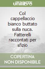 Col cappellaccio bianco buttato sulla nuca. Fatterelli raccontati per sfizio libro