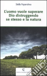 L'uomo vuole superare Dio distruggendo se stesso e la natura libro