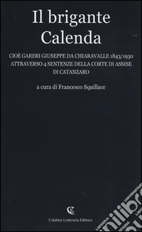 Il brigante Calenda cioè Gareri Giuseppe da Chiaravalle (1843-1930) attraverso 4 sentenze della Corte di Assise di Catanzaro libro