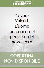 Cesare Valenti. L'uomo autentico nel pensiero del novecento