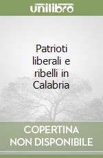 Patrioti liberali e ribelli in Calabria libro
