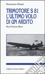 Trimotore S 81. L'ultimo volo di un ardito. Vita di Vincenzo Minasi libro