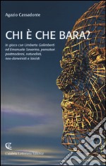 Chi è che bara? In gioco con Umberto Galimberti ed Emanuele Severino, pensatori postmoderni, naturalisti, neo-darwinisti e laicisti libro