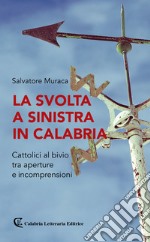 La svolta a sinistra in Calabria. Cattolici al bivio tra aperture e incomprensioni libro