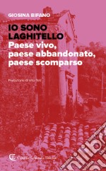 Io sono Laghitello. Paese vivo, paese abbandonato, paese scomparso