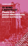 Io sono Laghitello. Paese vivo, paese abbandonato, paese scomparso libro