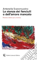 La stanza dei fanciulli o dell'amore mancato. Poesie e lettere per un'amica libro