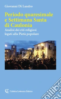 Periodo quaresimale e settimana santa di Caulonia. Analisi dei riti religiosi legati alla Pietà popolare libro