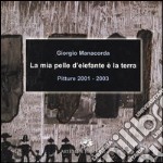 La mia pelle d'elefante è la terra. Pitture 2001-2003. Catalogo della mostra (Roma, 28 novembre-12 dicembre 2003) libro