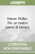 Heiner Müller. Per un teatro pieno di tempo libro