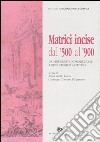 Matrici incise dal '500 al '900. Da strumento di produzione a bene storico artistico. Catalogo della mostra (Roma, 26 maggio-27 giugno 2004) libro