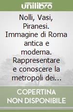 Nolli, Vasi, Piranesi. Immagine di Roma antica e moderna. Rappresentare e conoscere la metropoli dei lumi libro