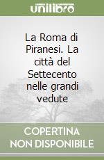 La Roma di Piranesi. La città del Settecento nelle grandi vedute libro