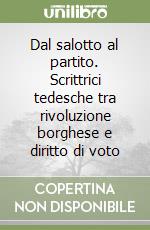 Dal salotto al partito. Scrittrici tedesche tra rivoluzione borghese e diritto di voto libro