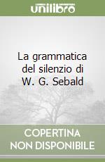 La grammatica del silenzio di W. G. Sebald libro