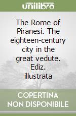 The Rome of Piranesi. The eighteen-century city in the great vedute. Ediz. illustrata libro