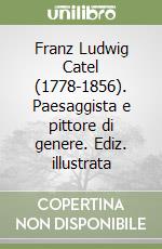 Franz Ludwig Catel (1778-1856). Paesaggista e pittore di genere. Ediz. illustrata