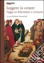 Leggere la cenere. Saggi su letteratura e censura libro