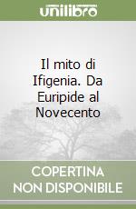 Il mito di Ifigenia. Da Euripide al Novecento libro