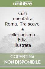 Culti orientali a Roma. Tra scavo e collezionismo. Ediz. illustrata