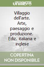 Villaggio dell'arte. Arte, paesaggio e produzione. Ediz. italiana e inglese libro