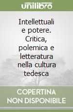 Intellettuali e potere. Critica, polemica e letteratura nella cultura tedesca libro