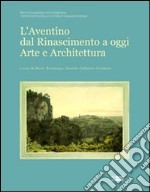 L'Aventino dal Rinascimento a oggi. Arte e architettura libro