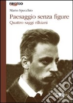 Paesaggio senza figure. Quattro saggi rilkiani libro