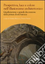 Prospettiva, luce e colore nell'illusionismo architettonico. Quadraturismo e grande decorazione nella pittura di età barocca. Ediz. illustrata libro