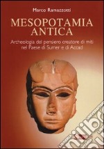 Mesopotamia antica. Archeologia del pensiero creatore di miti nel paese di Sumer e di Accad. Ediz. illustrata libro