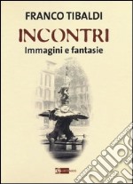 Incontri. Immagini e fantasie. Ediz. illustrata